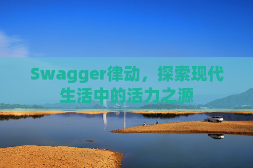 Swagger律动，探索现代生活中的活力之源